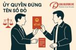 ỦY QUYỀN ĐỨNG TÊN SỔ ĐỎ – CẨN TRỌNG ĐỂ KHÔNG MẤT TRẮNG TÀI SẢN