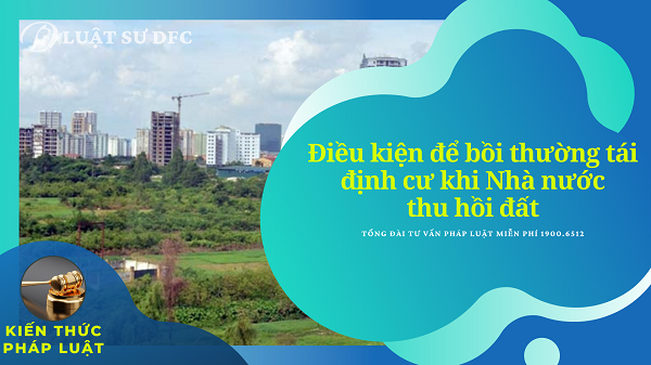 Bồi thường tái định cư khi Nhà nước thu hồi đất