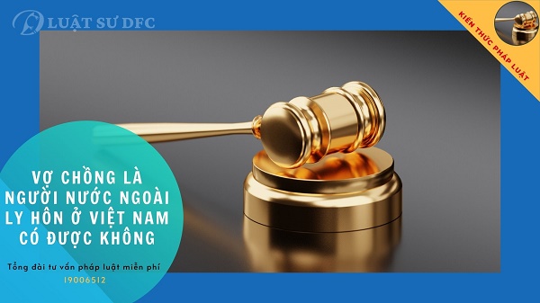 Vợ chồng là người nước ngoài ly hôn ở Việt Nam có được không?